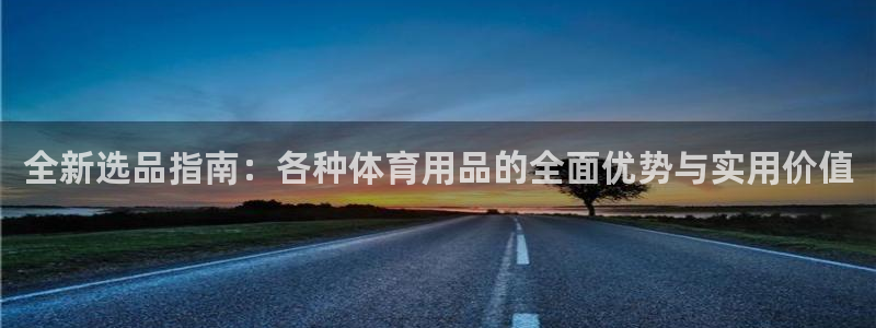 全新选品指南：各种体育用品的全面优势与实用价值