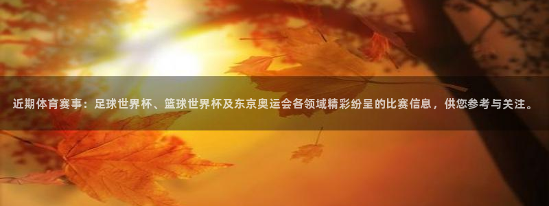 近期体育赛事：足球世界杯、篮球世界杯及东京奥运会各领域精彩纷呈的比赛信息，供您参考与关注。