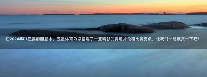 东莞市大朗意昂五金厂：在2024年F1正赛的回顾中，五星体育为您精选了一些精彩的赛道片段和比赛亮点，让我们一起欣赏一下吧！