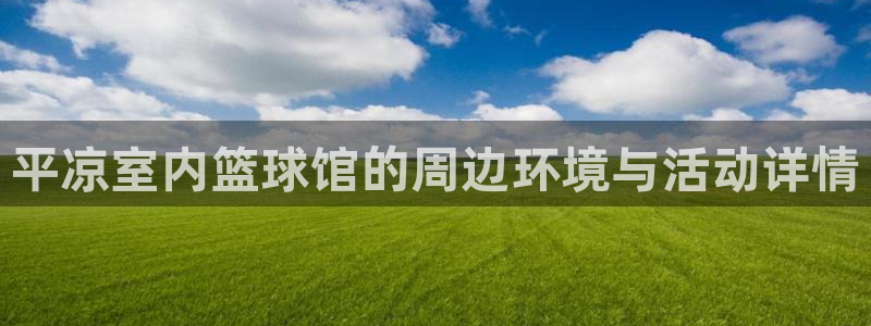 意昂体育凯捷登陆：平凉室内篮球馆的周边环境与活动详情